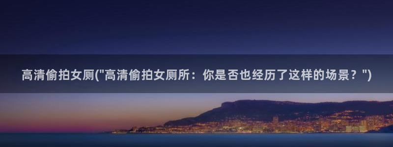 厕所偷拍app：高清偷拍女厕(\